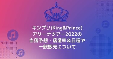 キンプリ(King&Prince)アリーナツアー2022の当落予想・落選率＆日程や一般販売について