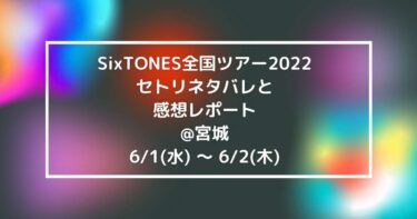 SixTONES全国ツアー2022セトリネタバレと感想レポート@宮城6/1(水) ～ 6/2(木)