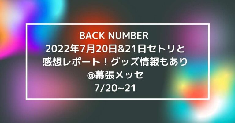 Back Number 22年7月日 21日セトリと感想レポート グッズ情報もあり 幕張メッセ7 21 News Events Of Interest