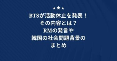 BTSが活動休止を発表！その内容とは？RMの発言や韓国の社会問題背景のまとめ