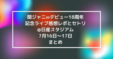 関ジャニ∞デビュー18周年記念ライブ感想レポとセトリ@日産スタジアム7月16日～17日まとめ