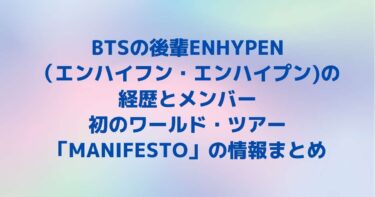 BTSの後輩ENHYPEN（エンハイフン・エンハイプン）の経歴とメンバー｜初のワールド・ツアー「MANIFESTO」の情報まとめ