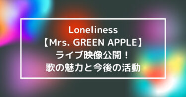 Loneliness【Mrs. GREEN APPLE】ライブ映像公開！歌の魅力と今後の活動