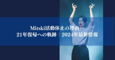 Mitski活動休止の理由～21年復帰への軌跡｜2024年最新情報